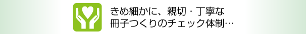 きめ細かに、親切・丁寧な冊子つくりのチェック体制…