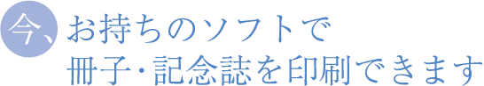 今、お持ちのデータで、冊子を印刷できます