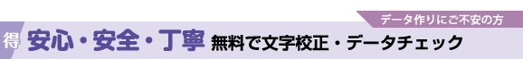 データ作りにご不安の方!安心・安全・丁寧、無料で文字校正・データチェック
