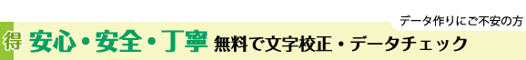 データ作りにご不安の方!安心・安全・丁寧、無料で文字校正・データチェック