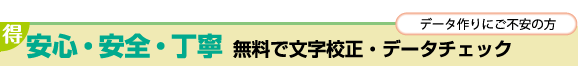 データ作りにご不安の方!安心・安全・丁寧、無料で文字校正・データチェック