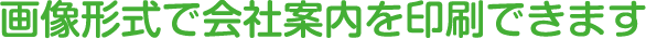 画像形式で会社案内を印刷できます