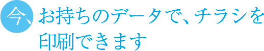 今、お持ちのデータでチラシを印刷できます