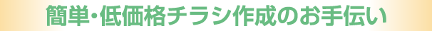 簡単・低価格チラシ作成のお手伝い