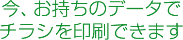 今、お持ちのデータで、チラシを印刷できます