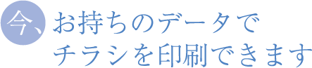 今、お持ちのデータで、チラシを印刷できます