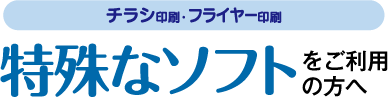 チラシ印刷フライヤー印刷-特殊なソフトをご利用の方へ