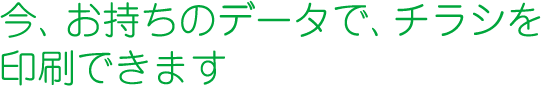 今、お持ちのデータで、チラシを印刷できます