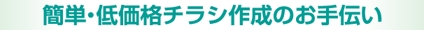 簡単・低価格チラシ作成のお手伝い