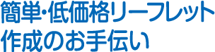 簡単・低価格リーフレット作成のお手伝い