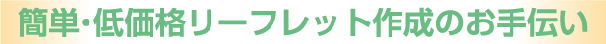 簡単・低価格リーフレット作成のお手伝い
