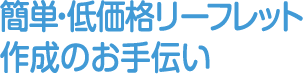 簡単・低価格リーフレット作成のお手伝い