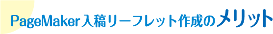 PageMaker入稿リーフレット作成のメリット