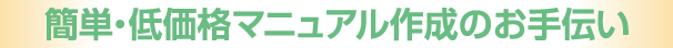 簡単・低価格マニュアル作成のお手伝い
