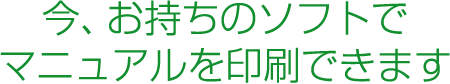 今、お持ちのデータで、マニュアルを印刷できます