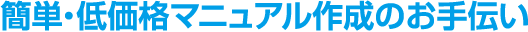 簡単・低価格マニュアル作成のお手伝い
