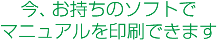 今、お持ちのデータでマニュアルを印刷できます