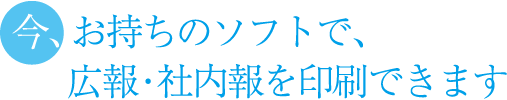 今、お持ちのデータで広報・社内報を印刷できます
