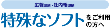 広報印刷・社内報印刷-特殊なソフトをご利用の方へ