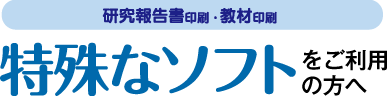 研究報告書印刷・教材印刷-特殊なソフトをご利用の方へ