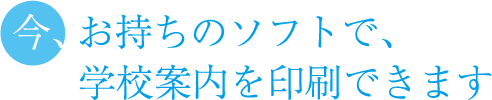 今、お持ちのデータで学校案内を印刷できます