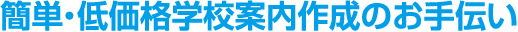 簡単・低価格学校案内作成のお手伝い