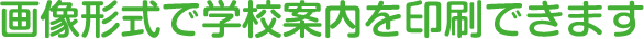 画像形式で学校案内を印刷できます