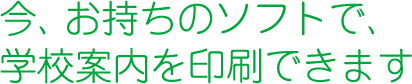 今、お持ちのデータで、学校案内を印刷できます