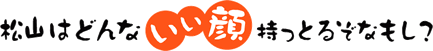 松山はどんないい顔持っとるぞなもし
