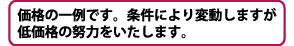 価格の一例です。条件により変動しますが低価格の努力をいたします