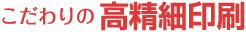 こだわりの高精細印刷