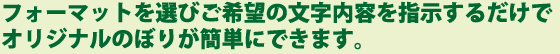 フォーマットを選びご希望の文字内容を指示するだけでオリジナルのぼりが簡単にできます