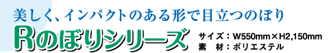 美しく、インパクトのある形で目立つのぼり!Rのぼりシリーズ