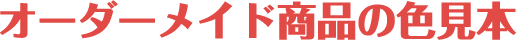 オーダーメイド商品の色見本