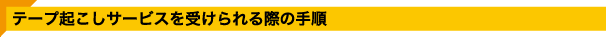 テープ起こしサービスを受けられる際の手順
