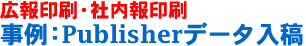 広報印刷・社内報印刷-事例：Publisherデータ入稿